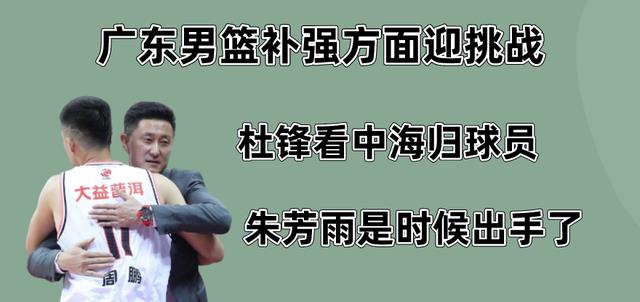 广东男篮补强方面迎挑战：杜锋看中海归球员，朱芳雨是时候出手了
